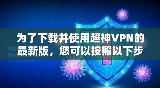 为了下载并使用超神VPN的最新版,您可以按照以下步骤进行 为了下载并使用超神VPN的最新版,您可以按照以下步骤进行