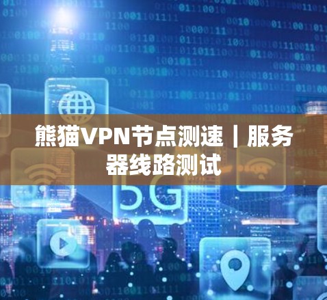 熊猫VPN节点测速｜服务器线路测试
