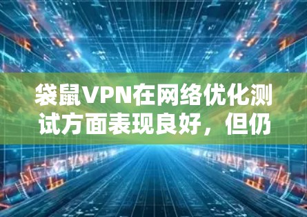 袋鼠VPN在网络优化测试方面表现良好,但仍有一些可以改进的地方 袋鼠VPN在网络优化测试方面表现良好,但仍有一些可以改进的地方