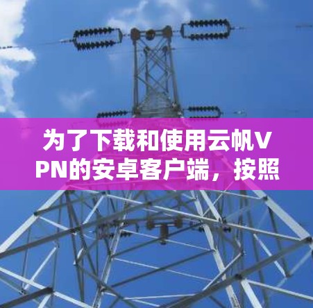 为了下载和使用云帆VPN的安卓客户端，按照以下步骤操作