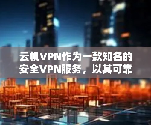 云帆VPN作为一款知名的安全VPN服务，以其可靠的安全性和稳定连接体验著称。以下是一些关于云帆VPN科学上网稳定连接体验的建议和信息