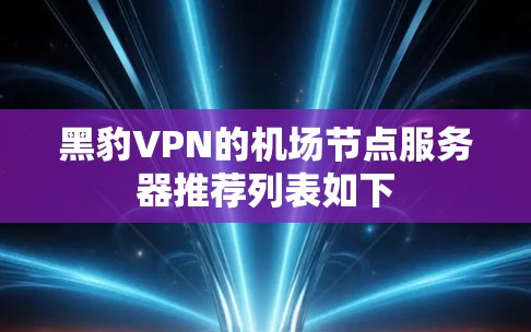 黑豹VPN的机场节点服务器推荐列表如下 黑豹VPN的机场节点服务器推荐列表如下