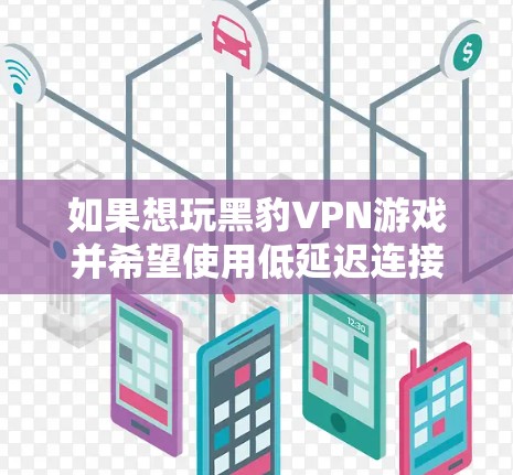 如果想玩黑豹VPN游戏并希望使用低延迟连接，以下是一些推荐的工具和软件，这些工具通常支持低延迟连接