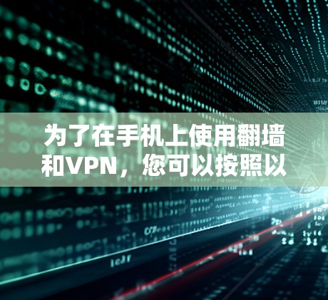 为了在手机上使用翻墙和VPN，您可以按照以下步骤操作
