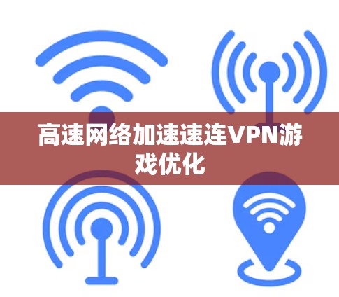 高速网络加速速连VPN游戏优化 高速网络加速速连VPN游戏优化