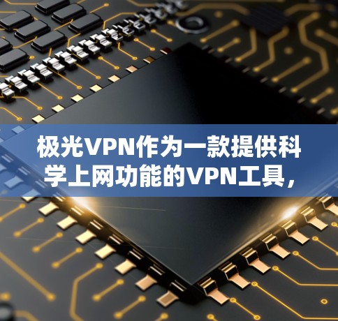 极光VPN作为一款提供科学上网功能的VPN工具,凭借其创新的技术和丰富功能,逐渐成为用户的选择。以下是对极光VPN的详细分析 极光VPN作为一款提供科学上网功能的VPN工具,凭借其创新的技术和丰富功能,逐渐成为用户的选择。以下是对极光VPN的详细分析