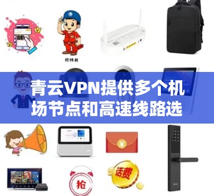 青云VPN提供多个机场节点和高速线路选择，这些信息通常可以在青云VPN的官方网站或官方渠道查询。以下是一些可能的推荐