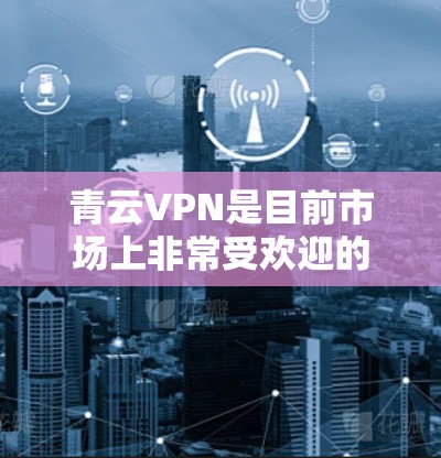 青云VPN是目前市场上非常受欢迎的VPN软件之一，提供多种功能，包括加密、安全、隐私和流畅连接。以下是下载青云VPN的步骤和一些注意事项