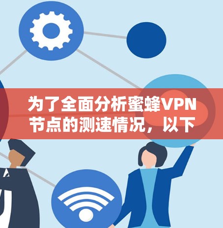 为了全面分析蜜蜂VPN节点的测速情况,以下是分步的解决方案 为了全面分析蜜蜂VPN节点的测速情况,以下是分步的解决方案