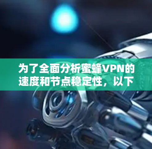 为了全面分析蜜蜂VPN的速度和节点稳定性，以下是一个结构化的总结