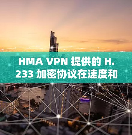 HMA VPN 提供的 H.233 加密协议在速度和稳定性方面存在一定限制。以下是详细的分析和总结 HMA VPN 提供的 H.233 加密协议在速度和稳定性方面存在一定限制。以下是详细的分析和总结
