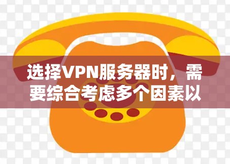 选择VPN服务器时，需要综合考虑多个因素以确保最佳的网络体验。以下是一个清晰的指南，帮助您做出明智的选择