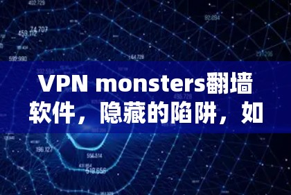 VPN monsters翻墙软件，隐藏的陷阱，如何躲避真相