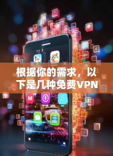 根据你的需求,以下是几种免费VPN服务的下载入口及下载步骤 根据你的需求,以下是几种免费VPN服务的下载入口及下载步骤