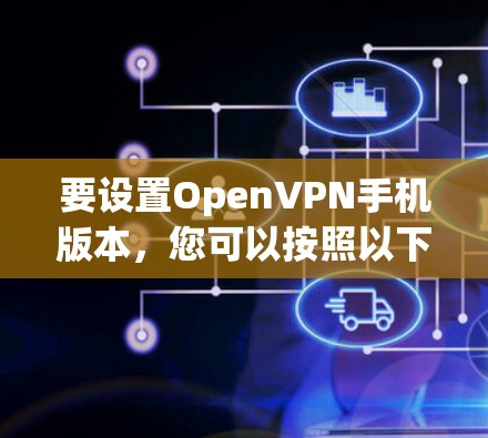 要设置OpenVPN手机版本,您可以按照以下步骤操作 要设置OpenVPN手机版本,您可以按照以下步骤操作