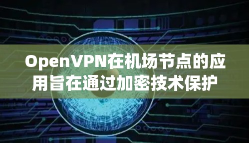 OpenVPN在机场节点的应用旨在通过加密技术保护内部数据,确保机内部人员、乘客和会议记录的保密性。以下是详细的步骤和注意事项 OpenVPN在机场节点的应用旨在通过加密技术保护内部数据,确保机内部人员、乘客和会议记录的保密性。以下是详细的步骤和注意事项