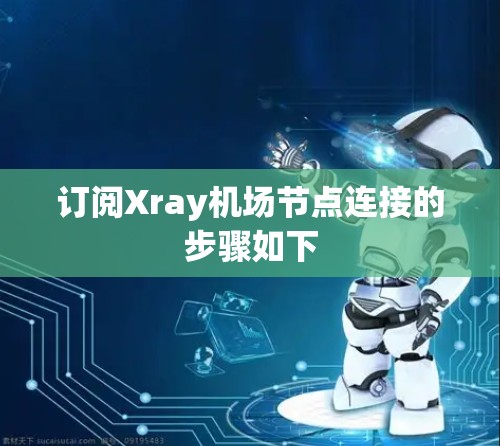 订阅Xray机场节点连接的步骤如下
