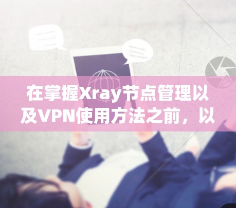 在掌握Xray节点管理以及VPN使用方法之前,以下是一个有条理的总结,帮助你逐步理解和掌握相关知识 在掌握Xray节点管理以及VPN使用方法之前,以下是一个有条理的总结,帮助你逐步理解和掌握相关知识