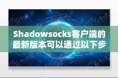 Shadowsocks客户端的最新版本可以通过以下步骤获取 Shadowsocks客户端的最新版本可以通过以下步骤获取