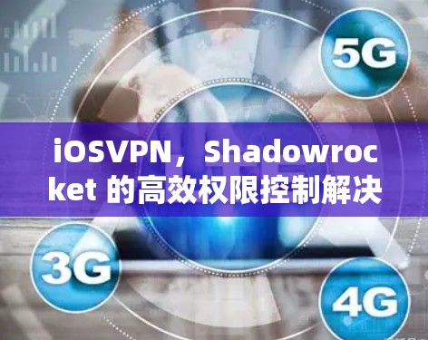 iOSVPN,Shadowrocket 的高效权限控制解决方案 iOSVPN,Shadowrocket 的高效权限控制解决方案
