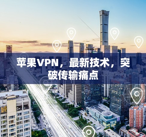 苹果VPN，最新技术，突破传输痛点