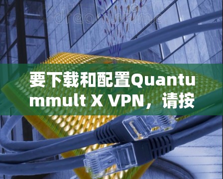 要下载和配置Quantummult X VPN，请按照以下步骤操作