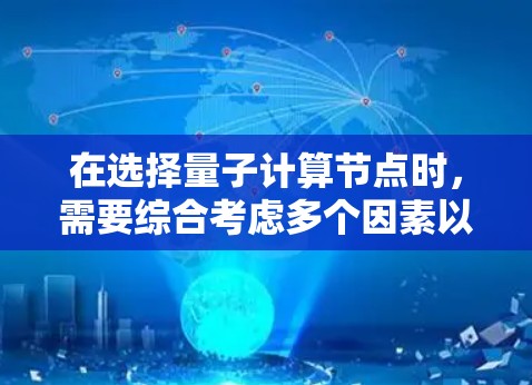 在选择量子计算节点时,需要综合考虑多个因素以确保高效和稳定运行。以下是一个结构化的指南,帮助您做出明智的选择 在选择量子计算节点时,需要综合考虑多个因素以确保高效和稳定运行。以下是一个结构化的指南,帮助您做出明智的选择