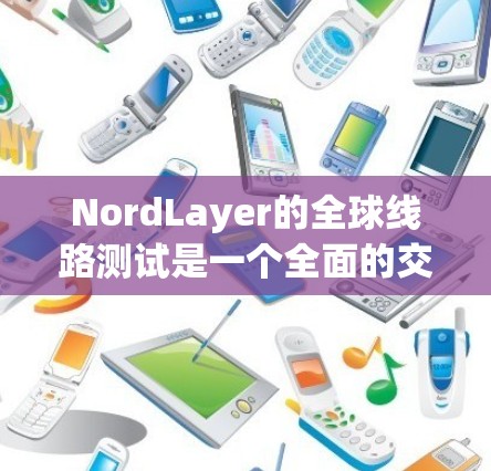 NordLayer的全球线路测试是一个全面的交通环境评估项目,旨在评估测速设备在不同交通状况下的表现。以下是对这一测试过程的详细总结 NordLayer的全球线路测试是一个全面的交通环境评估项目,旨在评估测速设备在不同交通状况下的表现。以下是对这一测试过程的详细总结