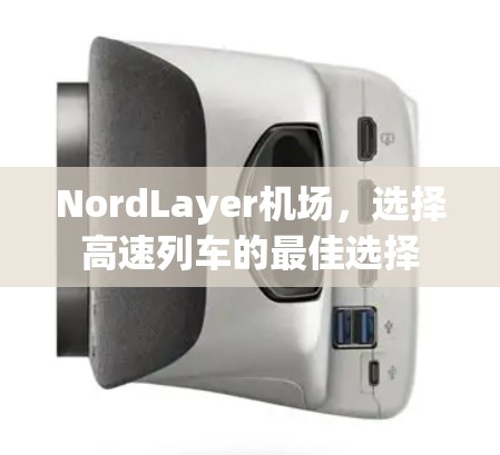 NordLayer机场,选择高速列车的最佳选择 NordLayer机场,选择高速列车的最佳选择