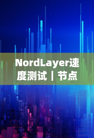 NordLayer速度测试|节点性能排行 NordLayer速度测试|节点性能排行
