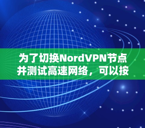 为了切换Nord<strong>VPN节点</strong>并测试高速网络，可以按照以下步骤进行