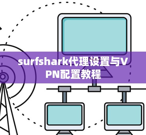 surfshark代理设置与VPN配置教程