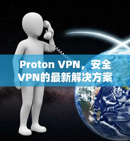 Proton VPN,安全VPN的最新解决方案 Proton VPN,安全VPN的最新解决方案
