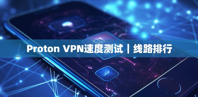 Proton VPN速度测试｜线路排行