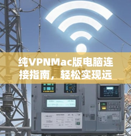 纯VPNMac版电脑连接指南，轻松实现远程视频通话和在线游戏