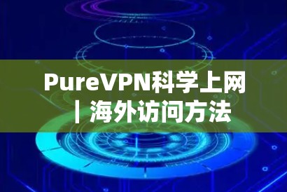 PureVPN科学上网|海外访问方法 PureVPN科学上网|海外访问方法