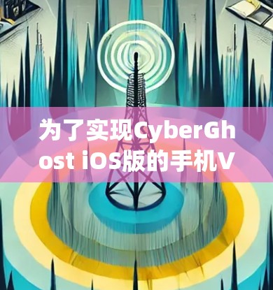 为了实现CyberGhost iOS版的手机VPN,您可以按照以下步骤进行 为了实现CyberGhost iOS版的手机VPN,您可以按照以下步骤进行