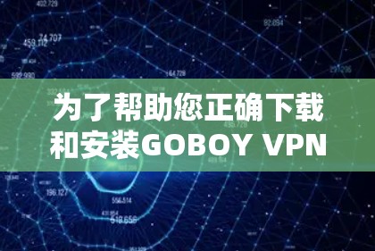 为了帮助您正确下载和安装GOBOY VPN 226版，以下是一些关键点和步骤建议
