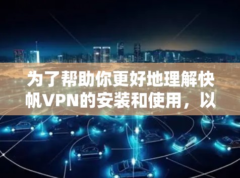 为了帮助你更好地理解快帆VPN的安装和使用，以下是一个分步指南