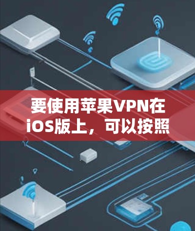 要使用苹果VPN在iOS版上，可以按照以下步骤操作