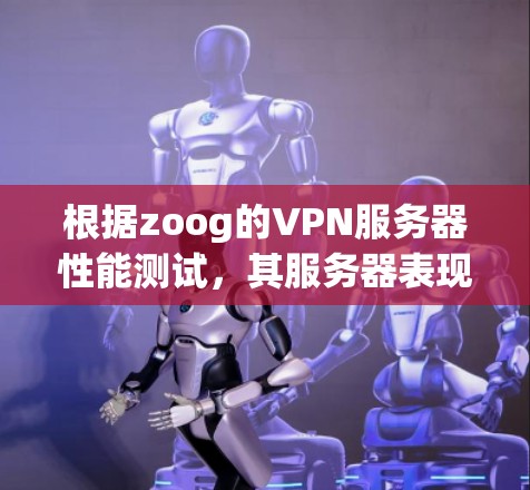 根据zoog的VPN服务器性能测试，其服务器表现出色，主要体现在延迟、连接稳定性以及带宽使用上。以下是详细的分析