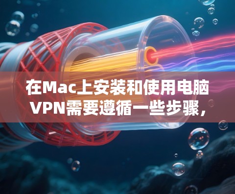 在Mac上安装和使用电脑VPN需要遵循一些步骤，以下是一个分步骤的指南，帮助您顺利完成