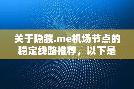 关于隐藏.me<strong>机场节点</strong>的稳定线路推荐，以下是一些常用的<strong>机场节点</strong>和推荐的旅游景点，供您参考
