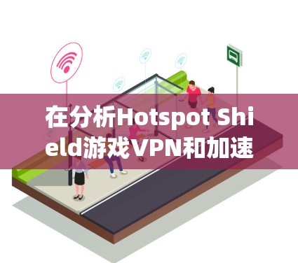在分析Hotspot Shield游戏VPN和加速体验时，我们可以考虑以下几个方面