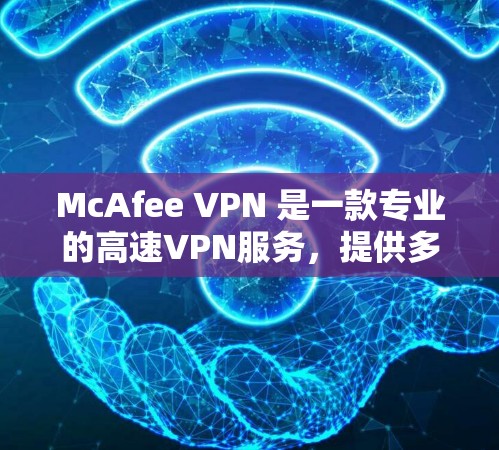 McAfee VPN 是一款专业的高速VPN服务,提供多种协议选择,适合Web用户。以下是关于McAfee VPN的详细介绍 McAfee VPN 是一款专业的高速VPN服务,提供多种协议选择,适合Web用户。以下是关于McAfee VPN的详细介绍