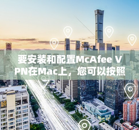 要安装和配置McAfee VPN在Mac上，您可以按照以下步骤操作
