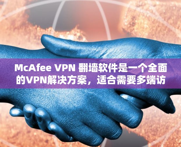McAfee VPN 翻墙软件是一个全面的VPN解决方案，适合需要多端访问和自动管理的用户。以下是对它的进行全面分析和推荐