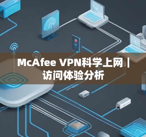 McAfee VPN科学上网｜访问体验分析