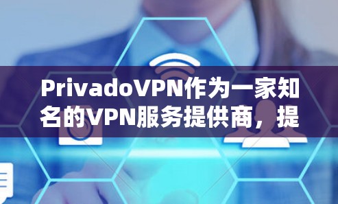 PrivadoVPN作为一家知名的VPN服务提供商，提供免费的VPN体验。以下是PrivadoVPN的最新免费VPN下载入口和下载链接，供参考