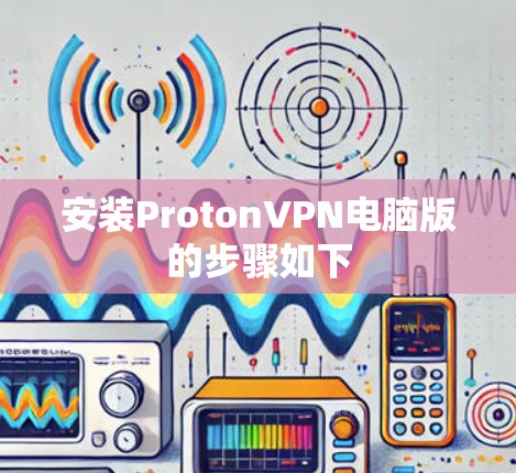 安装ProtonVPN电脑版的步骤如下 安装ProtonVPN电脑版的步骤如下